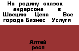 На  родину  сказок    андерсона  .....в  Швецию  › Цена ­ 1 - Все города Бизнес » Услуги   . Алтай респ.